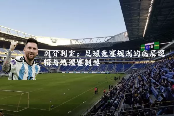 同分判定：足球竞赛规则的底层逻辑与地理赛制博弈