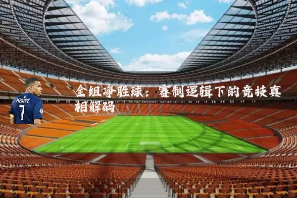 全组净胜球:赛制逻辑下的竞技真相解码