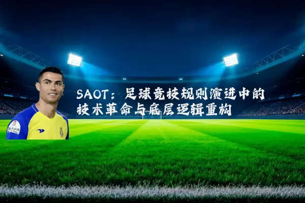 SAOT:足球竞技规则演进中的技术革命与底层逻辑重构