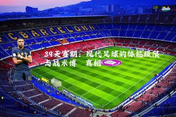 39天赛期:现代足球的体能极限与战术博弈真相