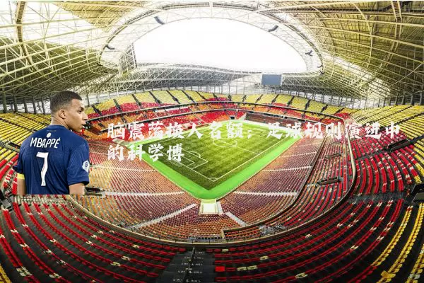 脑震荡换人名额：足球规则演进中的科学博弈