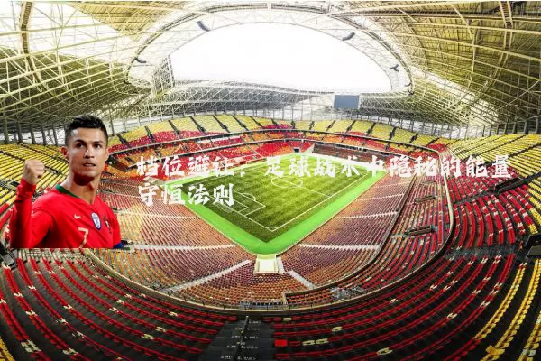 档位避让:足球战术中隐秘的能量守恒法则