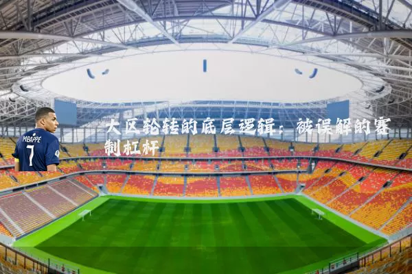 大区轮转的底层逻辑:被误解的赛制杠杆