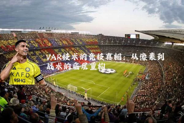 VAR技术的竞技真相:从像素到战术的底层重构