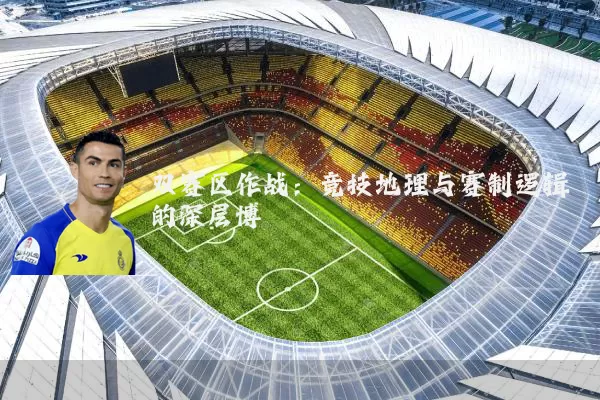 双赛区作战:竞技地理与赛制逻辑的深层博弈