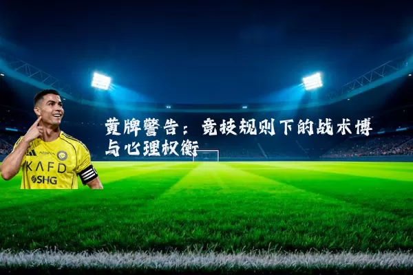 黄牌警告：竞技规则下的战术博弈与心理权衡