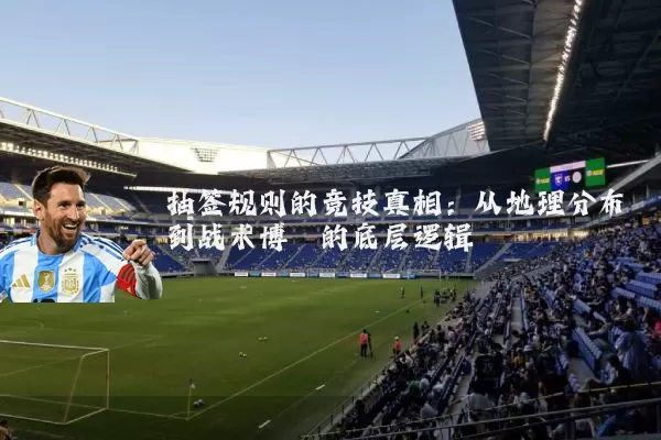 抽签规则的竞技真相:从地理分布到战术博弈的底层逻辑