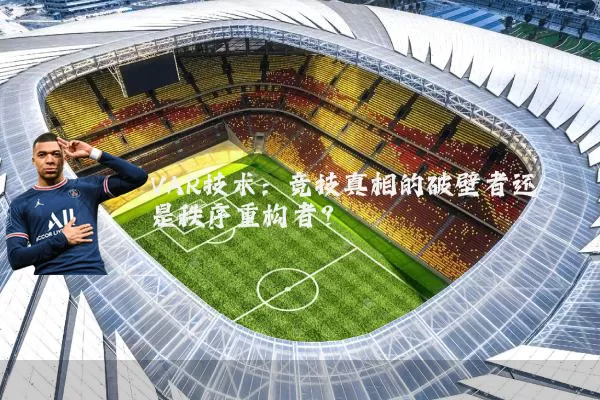 VAR技术:竞技真相的破壁者还是秩序重构者?
