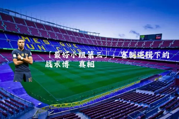 「最好小组第三」:赛制逻辑下的战术博弈真相