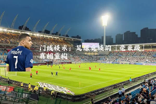 门线技术:足球竞技的「毫米级」真相重构