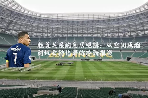 胜负关系的底层逻辑:从空间压缩到机会转化率的冷酷推演
