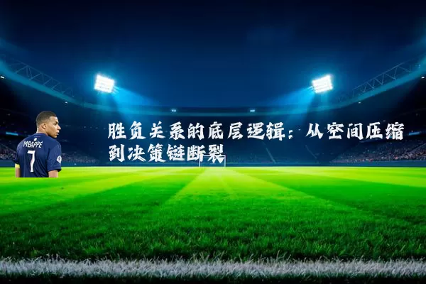 胜负关系的底层逻辑:从空间压缩到决策链断裂