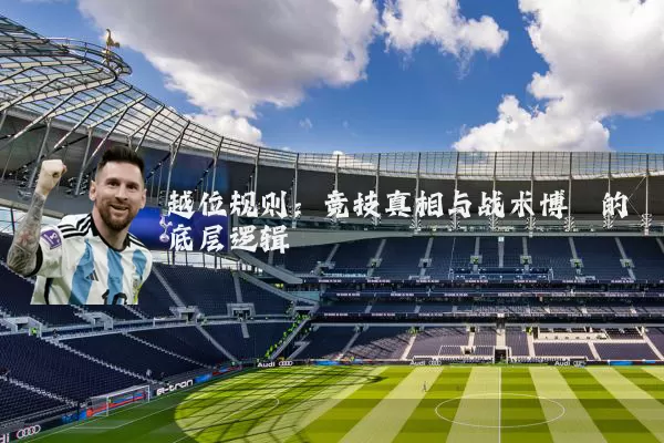 越位规则:竞技真相与战术博弈的底层逻辑