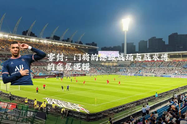 零封:门将的终极战场与战术博弈的底层逻辑