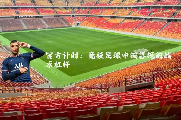 官方计时:竞技足球中被忽视的战术杠杆