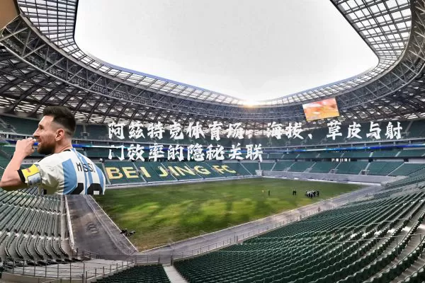 阿兹特克体育场:海拔、草皮与射门效率的隐秘关联
